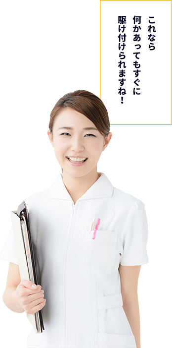 これなら何かあってもすぐに駆け付けられますね!