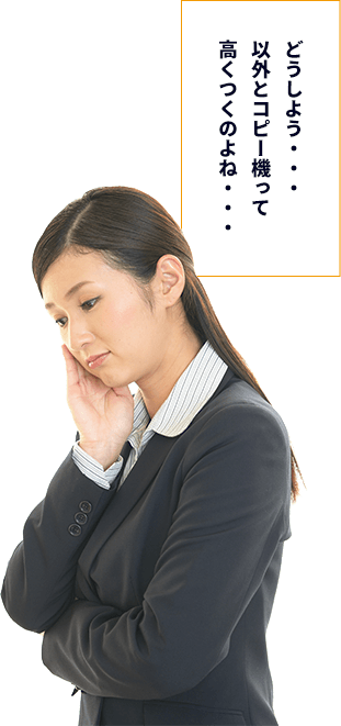 どうしよう・・・以外とコピー機って高くつくのよね・・・